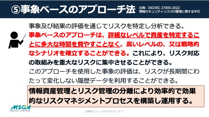 事象及び結果の評価を通じてリスクを特定し分析できる。
事象ベースのアプローチは、詳細なレベルで資産を特定することに多大な時間を費やすことなく、高いレベルの、又は戦略的なシナリオを確立することができる。これにより、リスク対応の取組みを重大なリスクに集中